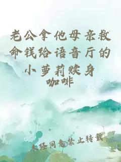 老公拿他母亲救命钱给语音厅的小萝莉赎身